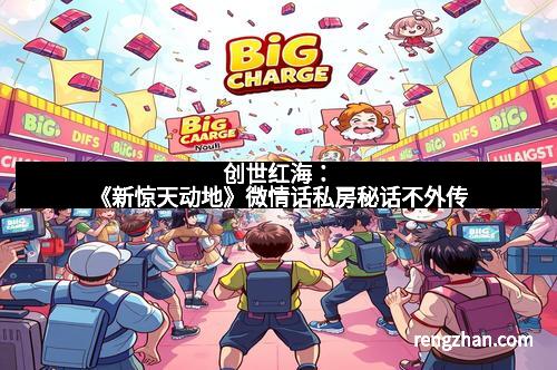 创世红海：《新惊天动地》微情话私房秘话不外传