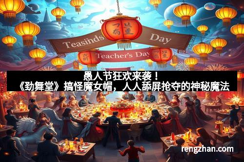 愚人节狂欢来袭！《劲舞堂》搞怪魔女帽，人人舔屏抢夺的神秘魔法